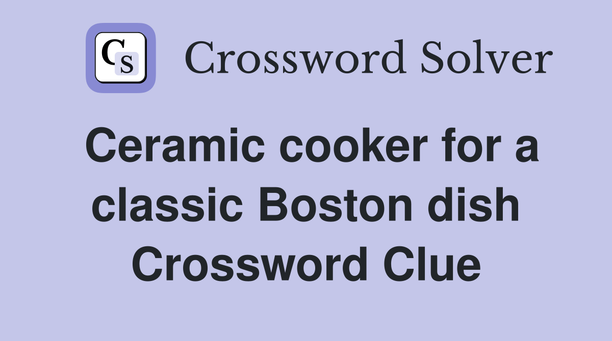Ceramic cooker for a classic Boston dish Crossword Clue Answers
